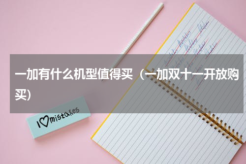 一加有什么机型值得买（一加双十一开放购买）