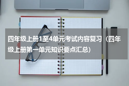 四年级上册1至4单元考试内容复习（四年级上册第一单元知识要点汇总）