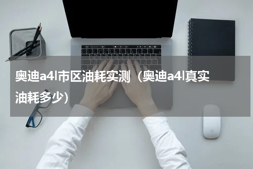 奥迪a4l市区油耗实测（奥迪a4l真实油耗多少）
