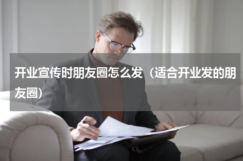 开业宣传时朋友圈怎么发（适合开业发的朋友圈）