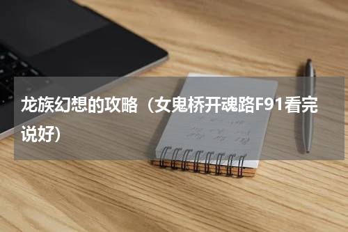 龙族幻想的攻略（女鬼桥开魂路F91看完说好）