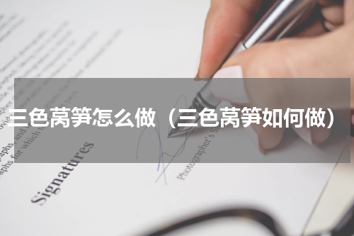 三色莴笋怎么做（三色莴笋如何做）