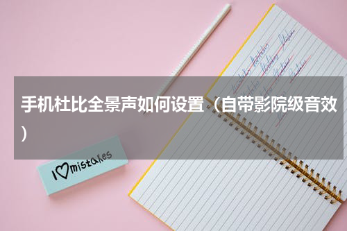 手机杜比全景声如何设置（自带影院级音效）