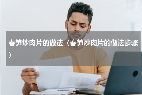 春笋炒肉片的做法（春笋炒肉片的做法步骤）