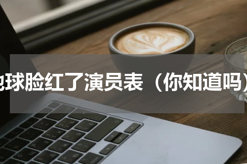 地球脸红了演员表（你知道吗）