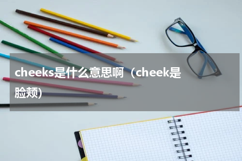 cheeks是什么意思啊（cheek是脸颊）