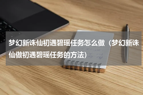 梦幻新诛仙初遇碧瑶任务怎么做（梦幻新诛仙做初遇碧瑶任务的方法）