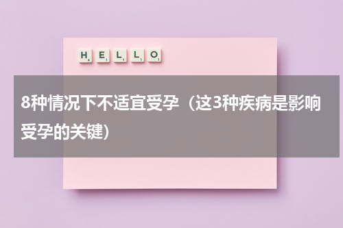 8种情况下不适宜受孕（这3种疾病是影响受孕的关键）