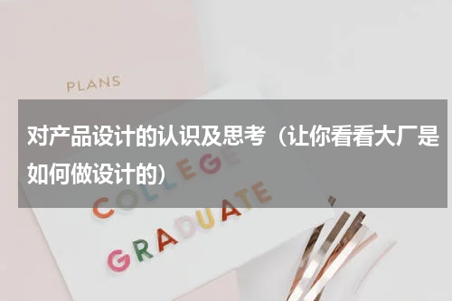 对产品设计的认识及思考（让你看看大厂是如何做设计的）