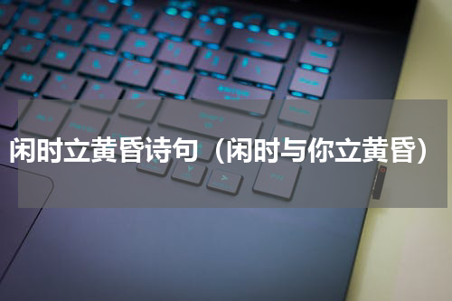 闲时立黄昏诗句（闲时与你立黄昏）