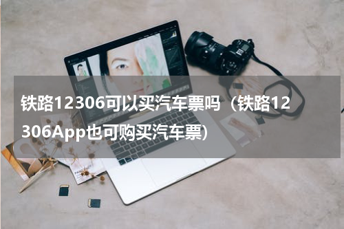 铁路12306可以买汽车票吗（铁路12306App也可购买汽车票）