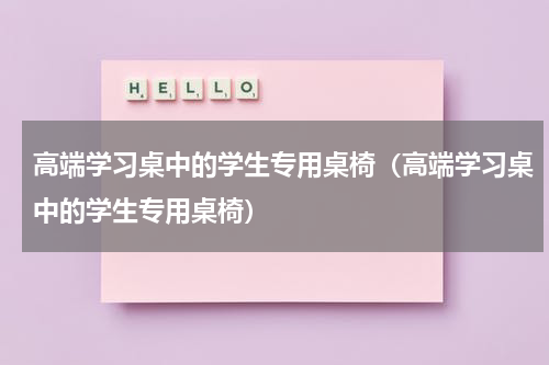 高端学习桌中的学生专用桌椅（高端学习桌中的学生专用桌椅）