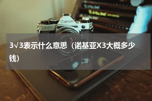 3√3表示什么意思（诺基亚X3大概多少钱）