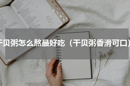 干贝粥怎么熬最好吃（干贝粥香滑可口）
