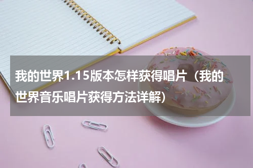 我的世界1.15版本怎样获得唱片（我的世界音乐唱片获得方法详解）