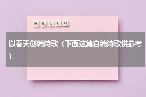 以春天创编诗歌（下面这篇自编诗歌供参考）