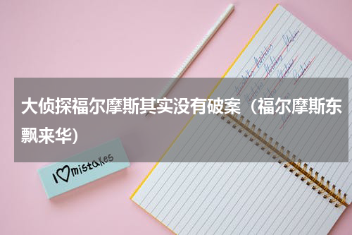 大侦探福尔摩斯其实没有破案（福尔摩斯东飘来华）