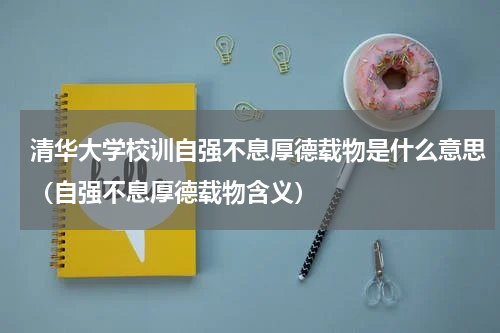 清华大学校训自强不息厚德载物是什么意思（自强不息厚德载物含义）
