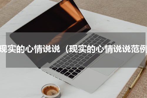 很现实的心情说说（现实的心情说说范例）