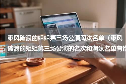 乘风破浪的姐姐第三场公演淘汰名单（乘风破浪的姐姐第三场公演的名次和淘汰名单有谁）