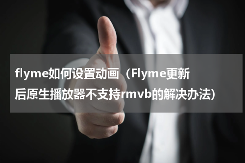 flyme如何设置动画（Flyme更新后原生播放器不支持rmvb的解决办法）