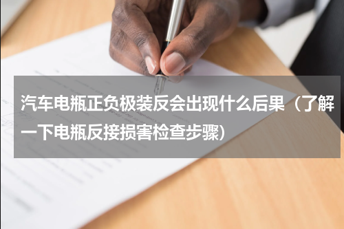 汽车电瓶正负极装反会出现什么后果（了解一下电瓶反接损害检查步骤）