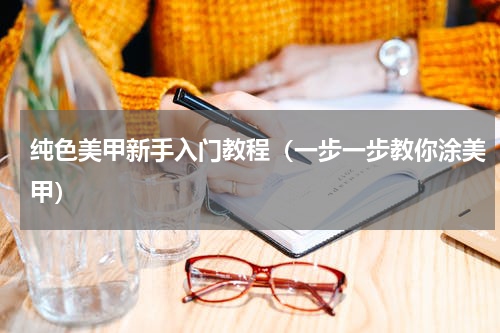 纯色美甲新手入门教程（一步一步教你涂美甲）