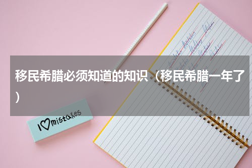 移民希腊必须知道的知识（移民希腊一年了）