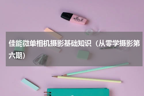 佳能微单相机摄影基础知识（从零学摄影第六期）