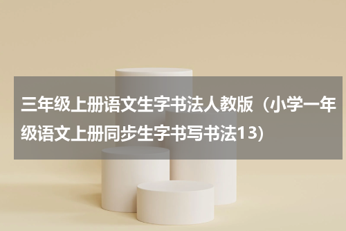 三年级上册语文生字书法人教版（小学一年级语文上册同步生字书写书法13）