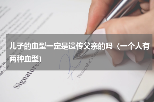 儿子的血型一定是遗传父亲的吗（一个人有两种血型）