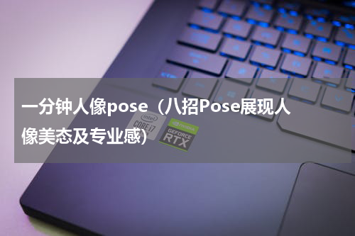 一分钟人像pose（八招Pose展现人像美态及专业感）