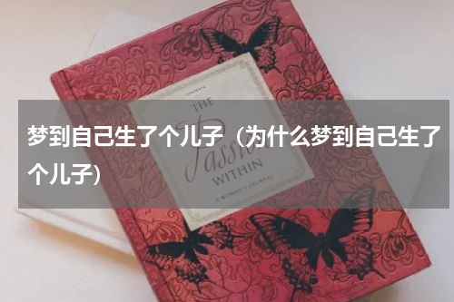 梦到自己生了个儿子（为什么梦到自己生了个儿子）