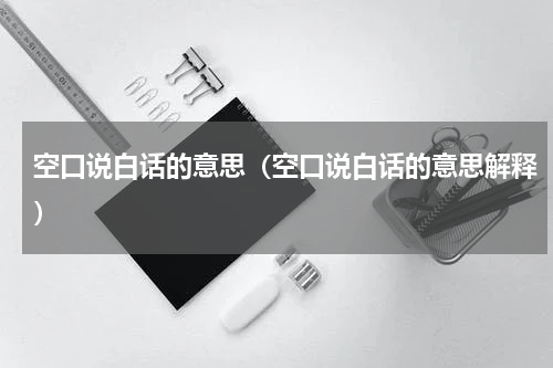 空口说白话的意思（空口说白话的意思解释）