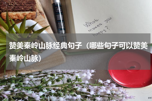 赞美秦岭山脉经典句子（哪些句子可以赞美秦岭山脉）