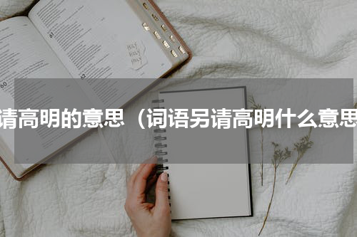另请高明的意思（词语另请高明什么意思）