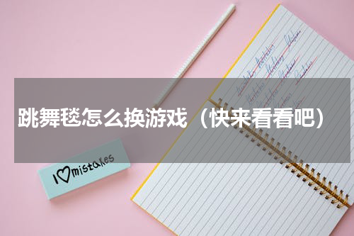 跳舞毯怎么换游戏（快来看看吧）