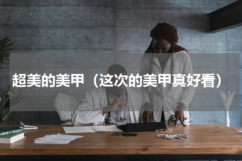 超美的美甲（这次的美甲真好看）