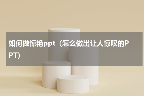 如何做惊艳ppt（怎么做出让人惊叹的PPT）