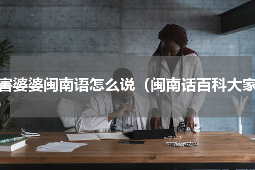 厉害婆婆闽南语怎么说（闽南话百科大家）