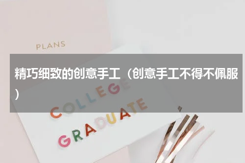 精巧细致的创意手工（创意手工不得不佩服）