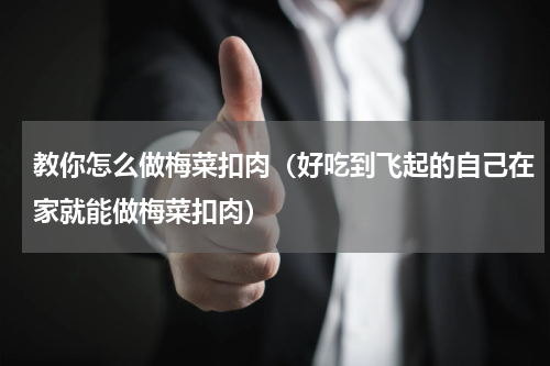 教你怎么做梅菜扣肉（好吃到飞起的自己在家就能做梅菜扣肉）