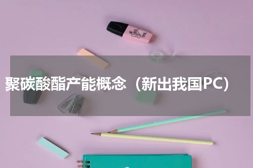 聚碳酸酯产能概念（新出我国PC）