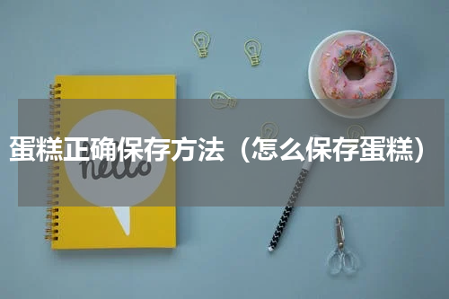 蛋糕正确保存方法（怎么保存蛋糕）
