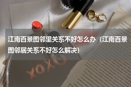 江南百景图邻里关系不好怎么办（江南百景图邻居关系不好怎么解决）
