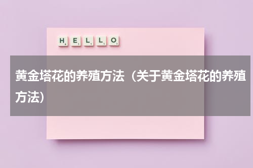 黄金塔花的养殖方法（关于黄金塔花的养殖方法）