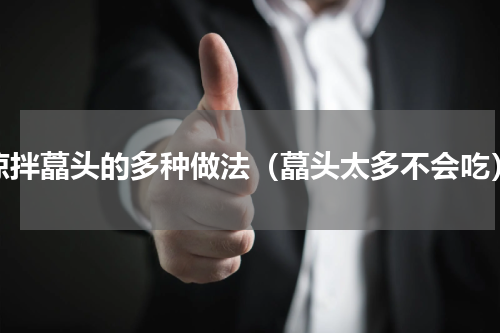 凉拌藠头的多种做法（藠头太多不会吃）