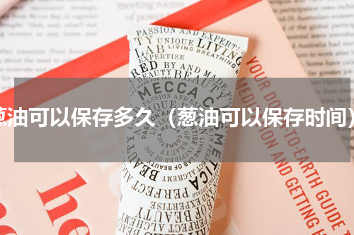 葱油可以保存多久（葱油可以保存时间）