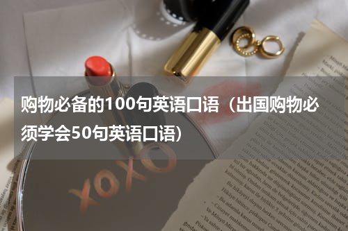 购物必备的100句英语口语（出国购物必须学会50句英语口语）