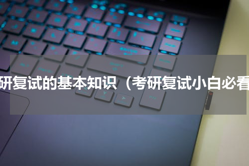 考研复试的基本知识（考研复试小白必看）